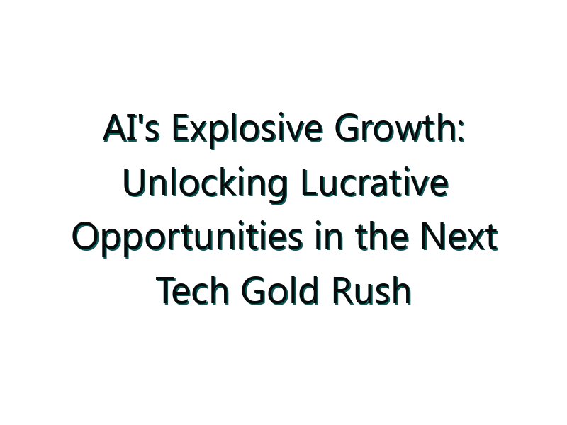 AI’s Explosive Growth: Unlocking Lucrative Opportunities in the Next Tech Gold Rush