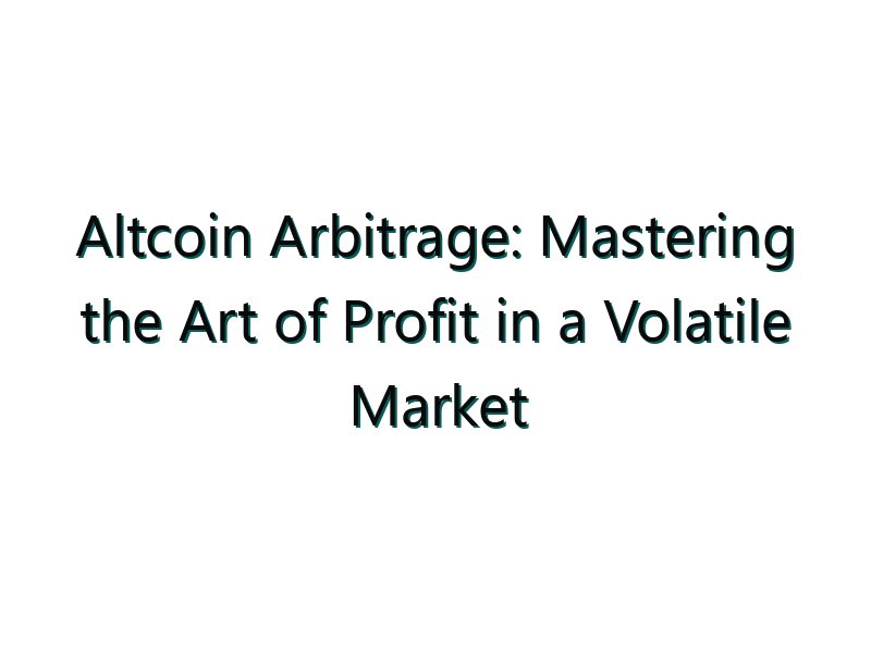 Altcoin Arbitrage: Mastering the Art of Profit in a Volatile Market