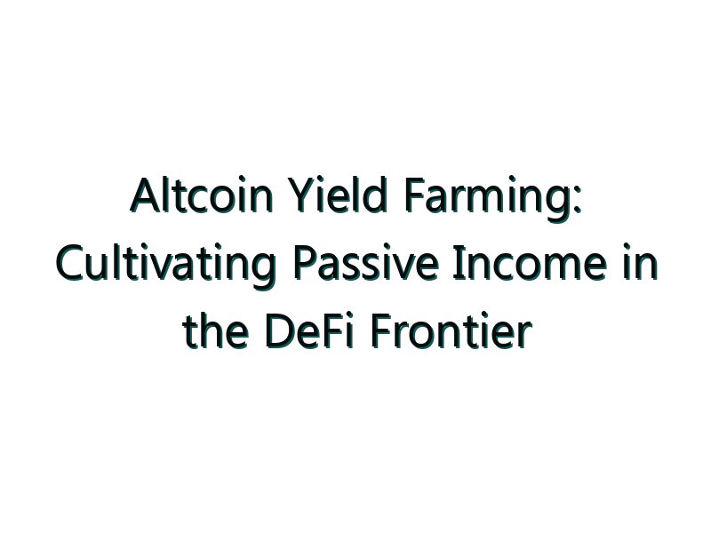 Altcoin Yield Farming: Cultivating Passive Income in the DeFi Frontier