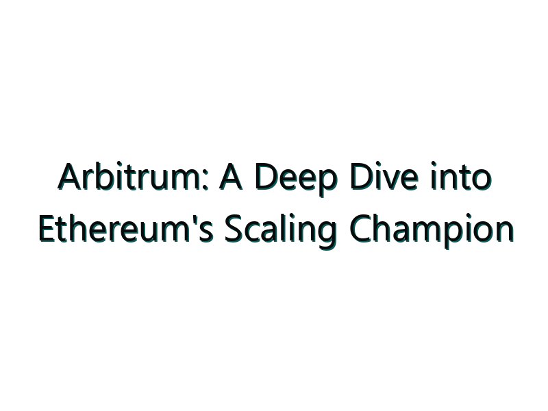 Arbitrum: A Deep Dive into Ethereum’s Scaling Champion