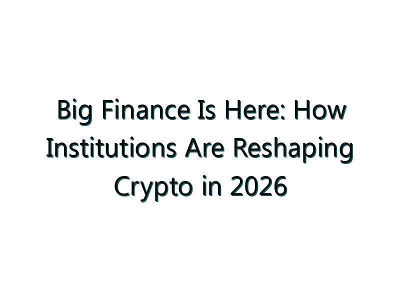 Big Finance Is Here: How Institutions Are Reshaping Crypto in 2026