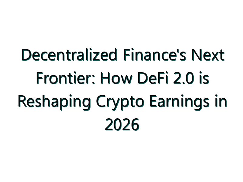 Decentralized Finance’s Next Frontier: How DeFi 2.0 is Reshaping Crypto Earnings in 2026