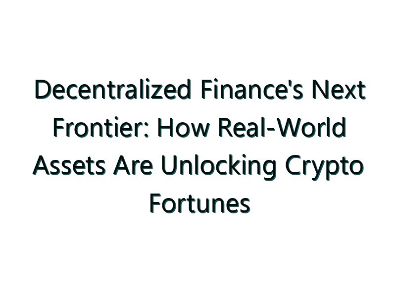 Decentralized Finance’s Next Frontier: How Real-World Assets Are Unlocking Crypto Fortunes