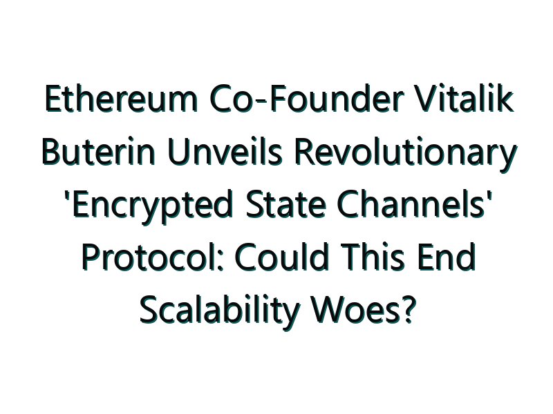 Ethereum Co-Founder Vitalik Buterin Unveils Revolutionary ‘Encrypted State Channels’ Protocol: Could This End Scalability Woes?