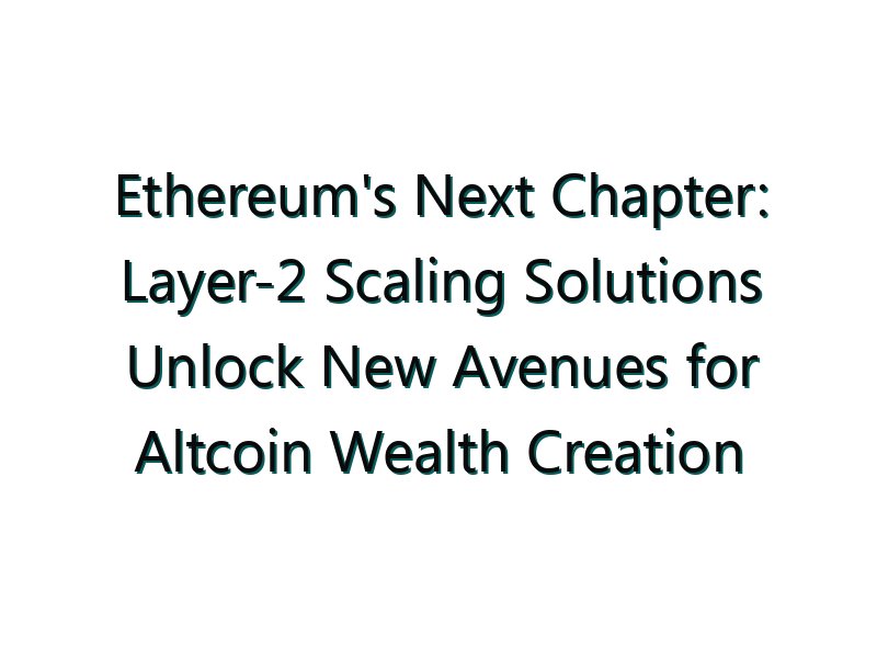 Ethereum’s Next Chapter: Layer-2 Scaling Solutions Unlock New Avenues for Altcoin Wealth Creation