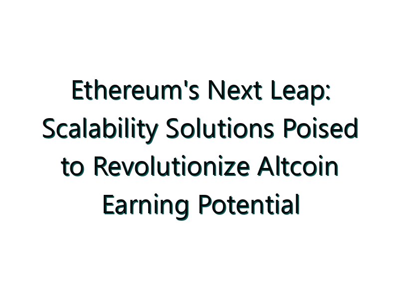 Ethereum’s Next Leap: Scalability Solutions Poised to Revolutionize Altcoin Earning Potential