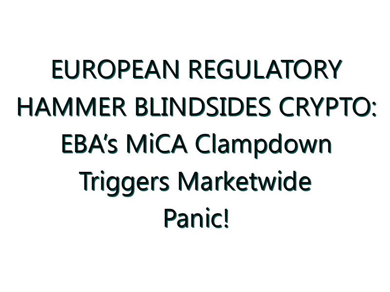 EUROPEAN REGULATORY HAMMER BLINDSIDES CRYPTO: EBA’s MiCA Clampdown Triggers Marketwide Panic!