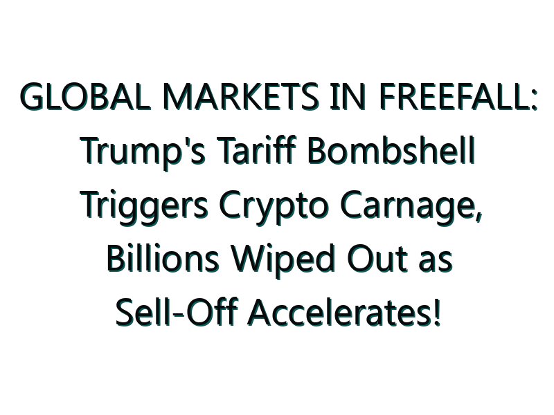 GLOBAL MARKETS IN FREEFALL: Trump’s Tariff Bombshell Triggers Crypto Carnage, Billions Wiped Out as Sell-Off Accelerates!