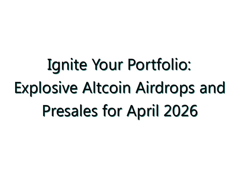 Ignite Your Portfolio: Explosive Altcoin Airdrops and Presales for April 2026
