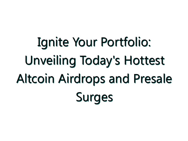 Ignite Your Portfolio: Unveiling Today’s Hottest Altcoin Airdrops and Presale Surges
