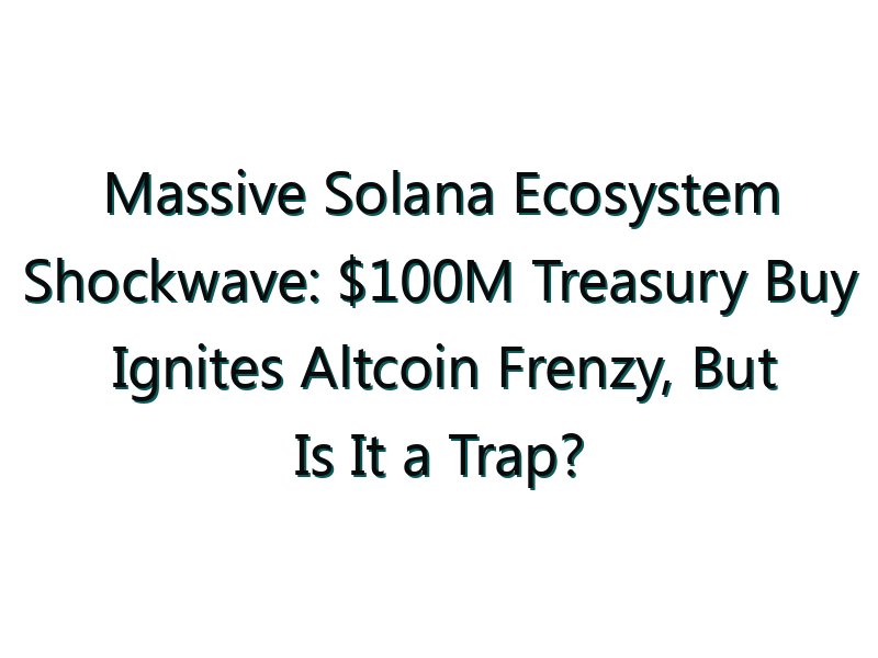 Massive Solana Ecosystem Shockwave: 0M Treasury Buy Ignites Altcoin Frenzy, But Is It a Trap?