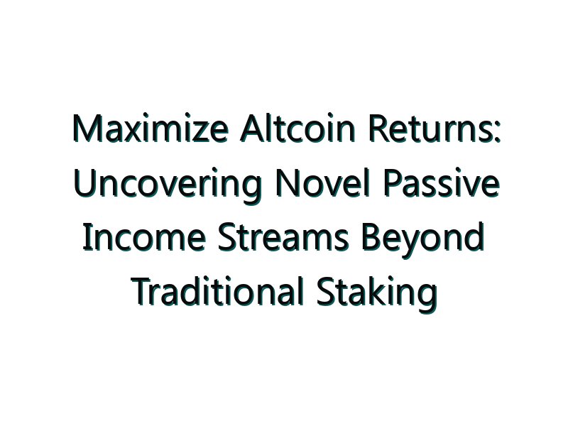 Maximize Altcoin Returns: Uncovering Novel Passive Income Streams Beyond Traditional Staking