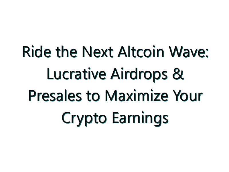 Ride the Next Altcoin Wave: Lucrative Airdrops & Presales to Maximize Your Crypto Earnings