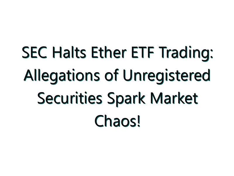 SEC Halts Ether ETF Trading: Allegations of Unregistered Securities Spark Market Chaos!