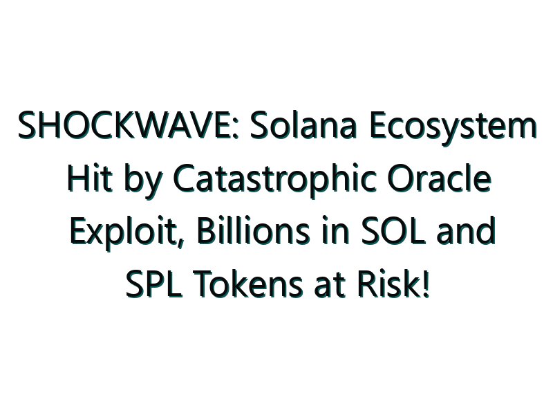 SHOCKWAVE: Solana Ecosystem Hit by Catastrophic Oracle Exploit, Billions in SOL and SPL Tokens at Risk!