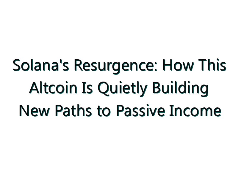 Solana’s Resurgence: How This Altcoin Is Quietly Building New Paths to Passive Income