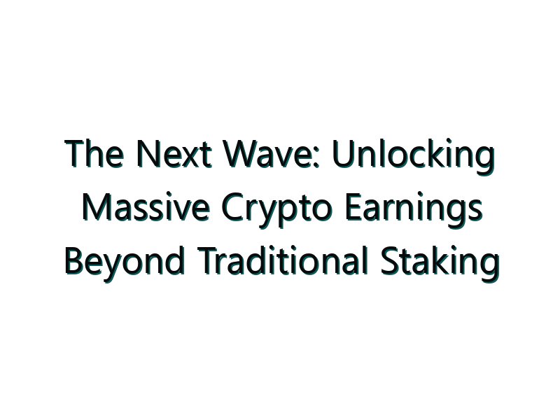The Next Wave: Unlocking Massive Crypto Earnings Beyond Traditional Staking
