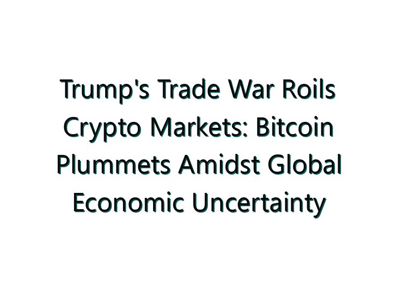 Trump’s Trade War Roils Crypto Markets: Bitcoin Plummets Amidst Global Economic Uncertainty