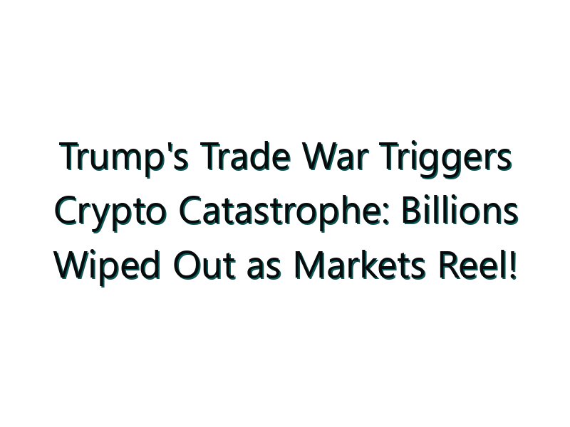 Trump’s Trade War Triggers Crypto Catastrophe: Billions Wiped Out as Markets Reel!