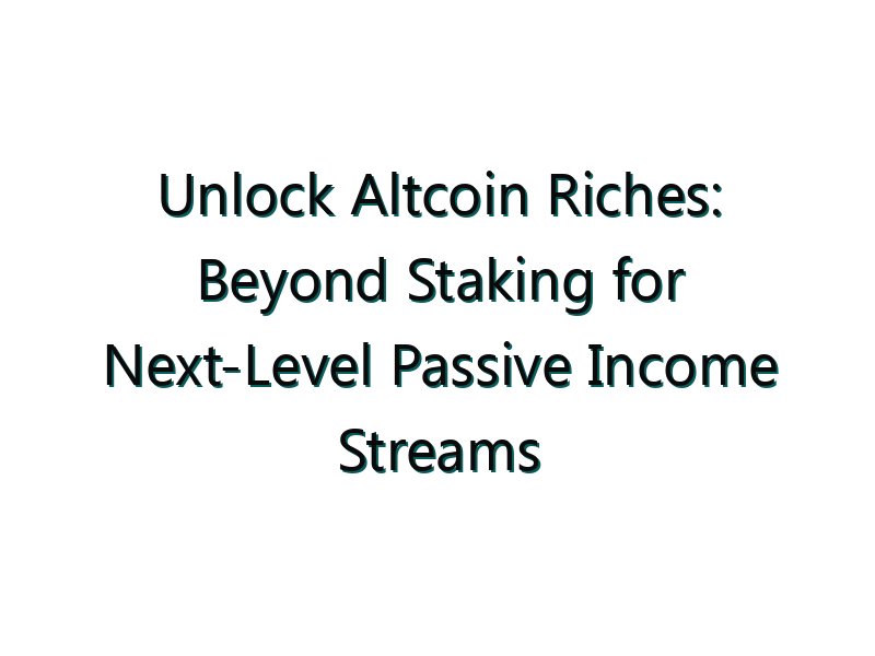 Unlock Altcoin Riches: Beyond Staking for Next-Level Passive Income Streams