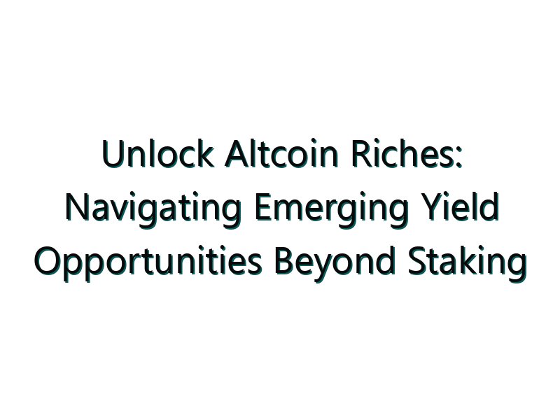 Unlock Altcoin Riches: Navigating Emerging Yield Opportunities Beyond Staking
