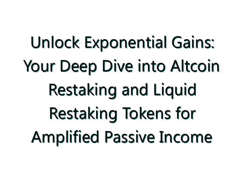 Unlock Exponential Gains: Your Deep Dive into Altcoin Restaking and Liquid Restaking Tokens for Amplified Passive Income
