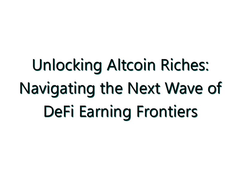 Unlocking Altcoin Riches: Navigating the Next Wave of DeFi Earning Frontiers