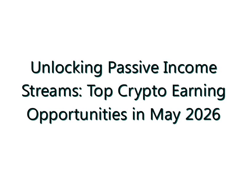 Unlocking Passive Income Streams: Top Crypto Earning Opportunities in May 2026