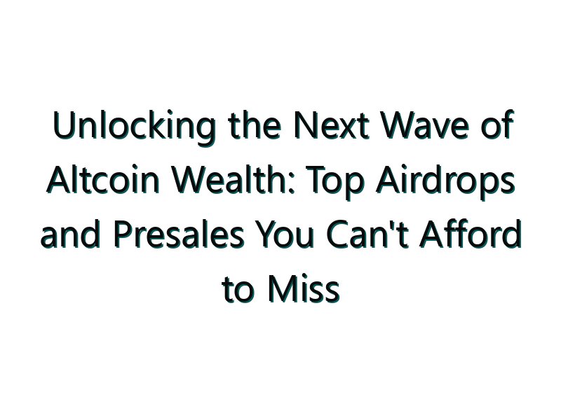 Unlocking the Next Wave of Altcoin Wealth: Top Airdrops and Presales You Can’t Afford to Miss