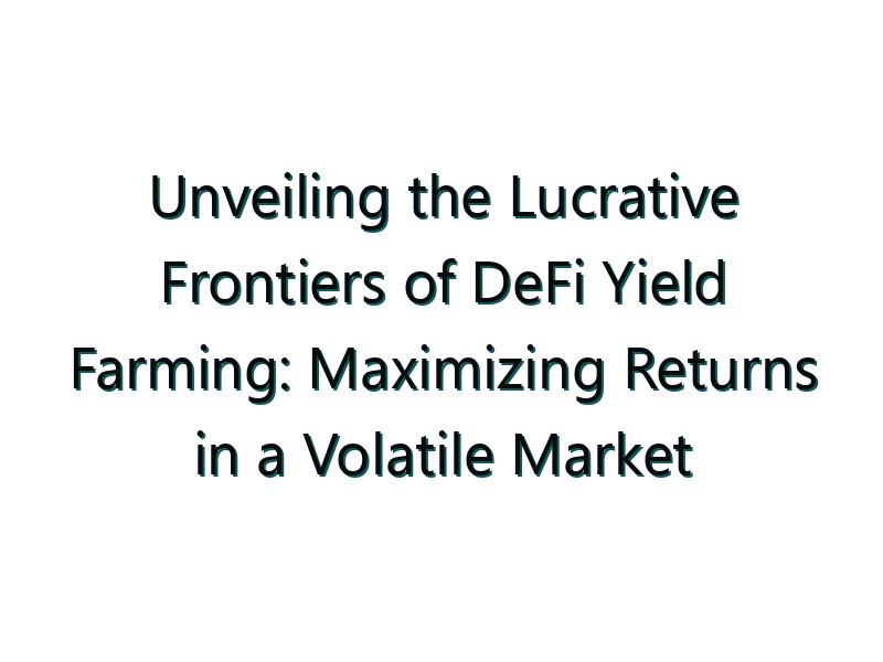 Unveiling the Lucrative Frontiers of DeFi Yield Farming: Maximizing Returns in a Volatile Market